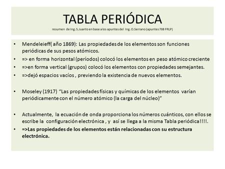 TABLA PERIÓDICA resumen de Ing. S.Juanto en base a los apuntes del Ing. O.Serrano (apuntes 708 FRLP) Mendeleieff( año 1869): Las propiedades de los elementos.