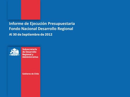 Informe de Ejecución Presupuestaria Fondo Nacional Desarrollo Regional Al 30 de Septiembre de 2012.