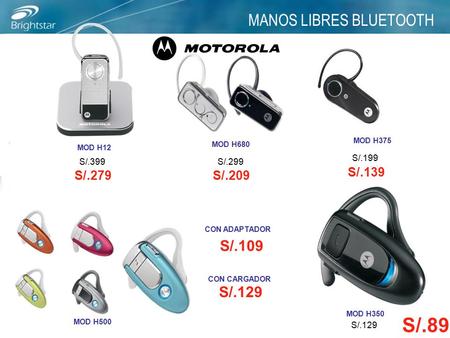 MANOS LIBRES BLUETOOTH MOD H12 MOD H680 MOD H375 MOD H500 MOD H350 S/.399 S/.299 S/.199 S/.129 S/.279 S/.209 S/.139 S/.109 S/.129 CON ADAPTADOR CON CARGADOR.