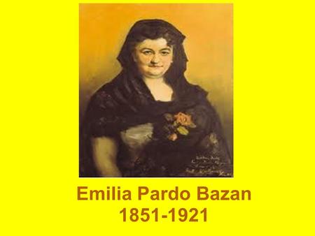 E Emilia Pardo Bazan 1851-1921. Biografía Emilia nació en Coruña, España un 16 de septiembre de 1851. Hija de los Pardo Bazán. En 1869 se estableció en.