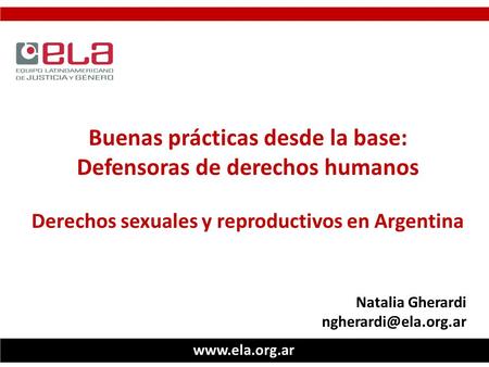 Buenas prácticas desde la base: Defensoras de derechos humanos Derechos sexuales y reproductivos en Argentina Natalia Gherardi