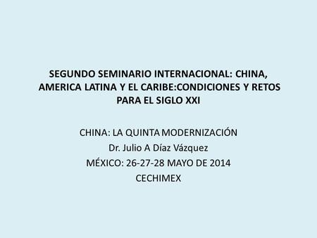 SEGUNDO SEMINARIO INTERNACIONAL: CHINA, AMERICA LATINA Y EL CARIBE:CONDICIONES Y RETOS PARA EL SIGLO XXI CHINA: LA QUINTA MODERNIZACIÓN Dr. Julio A Díaz.