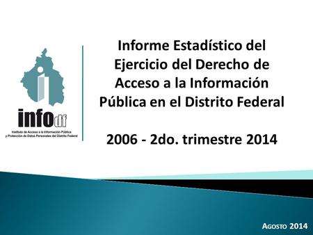 Informe Estadístico del Ejercicio del Derecho de Acceso a la Información Pública en el Distrito Federal 2006 - 2do. trimestre 2014 A GOSTO 2014.