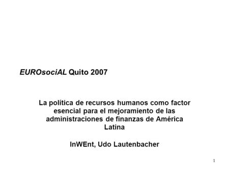 1 EUROsociAL Quito 2007 La política de recursos humanos como factor esencial para el mejoramiento de las administraciones de finanzas de América Latina.