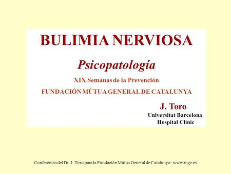 Conferencia del Dr. J. Toro para la Fundación Mútua General de Catalunya - www.mgc.es BULIMIA NERVIOSA Psicopatología XIX Semanas de la Prevención FUNDACIÓN.