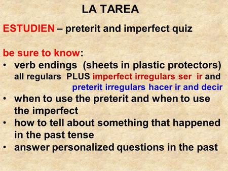 LA TAREA ESTUDIEN – preterit and imperfect quiz be sure to know: verb endings (sheets in plastic protectors) all regulars PLUS imperfect irregulars ser.
