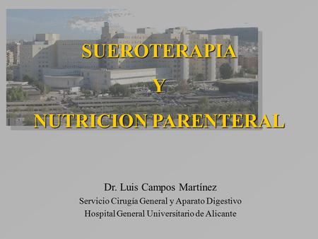 SUEROTERAPIAY NUTRICION PARENTERAL Dr. Luis Campos Martínez Servicio Cirugía General y Aparato Digestivo Hospital General Universitario de Alicante.