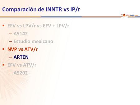 Comparación de INNTR vs IP/r  EFV vs LPV/r vs EFV + LPV/r –A5142 –Estudio mexicano  NVP vs ATV/r –ARTEN  EFV vs ATV/r –A5202.