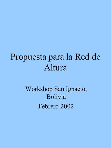 Propuesta para la Red de Altura Workshop San Ignacio, Bolivia Febrero 2002.