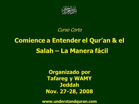 Curso Corto Comience a Entender el Qur’an & el Salah – La Manera fácil Organizado por Tafareg y WAMY Jeddah Nov. 27-28, 2008 www.understandquran.com.