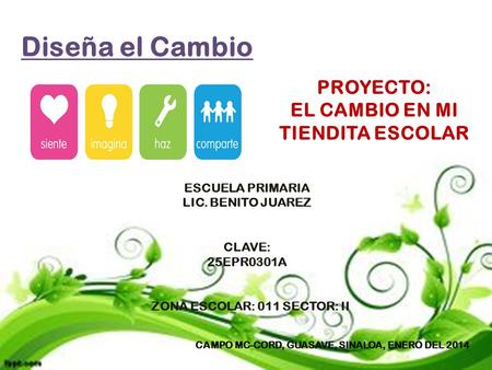 Diseña el Cambio CAMPO MC-CORD, GUASAVE, SINALOA, ENERO DEL 2014 PROYECTO: EL CAMBIO EN MI TIENDITA ESCOLAR ESCUELA PRIMARIA LIC. BENITO JUAREZ CLAVE: