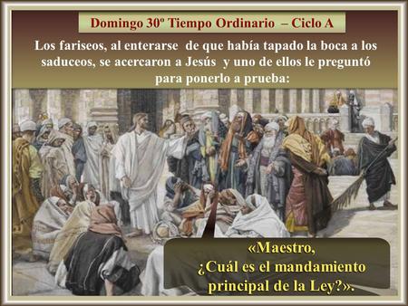 Los fariseos, al enterarse de que había tapado la boca a los saduceos, se acercaron a Jesús y uno de ellos le preguntó para ponerlo a prueba: Los fariseos,