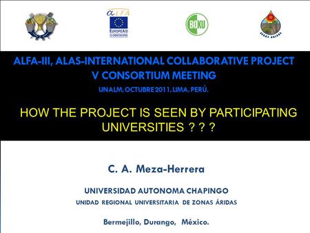 ALFA-III, ALAS-INTERNATIONAL COLLABORATIVE PROJECT V CONSORTIUM MEETING UNALM, OCTUBRE 2011, LIMA, PERÚ. C. A. Meza-Herrera UNIVERSIDAD AUTONOMA CHAPINGO.
