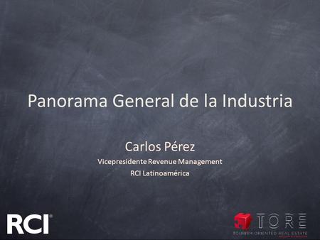 Panorama General de la Industria Carlos Pérez Vicepresidente Revenue Management RCI Latinoamérica.