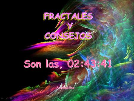 FRACTALES YCONSEJOS FRACTALES Y CONSEJOS Son las, 02:45:20 Automático.
