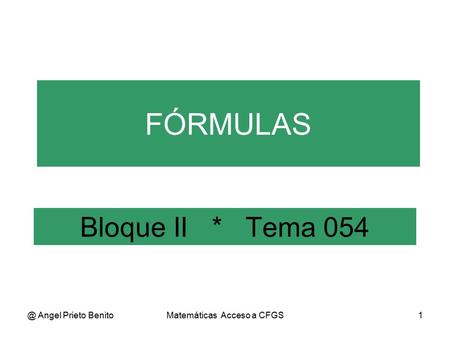 @ Angel Prieto BenitoMatemáticas Acceso a CFGS1 Bloque II * Tema 054 FÓRMULAS.