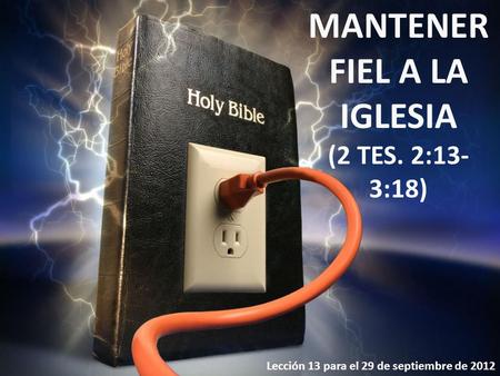 Lección 13 para el 29 de septiembre de 2012 MANTENER FIEL A LA IGLESIA (2 TES. 2:13- 3:18)