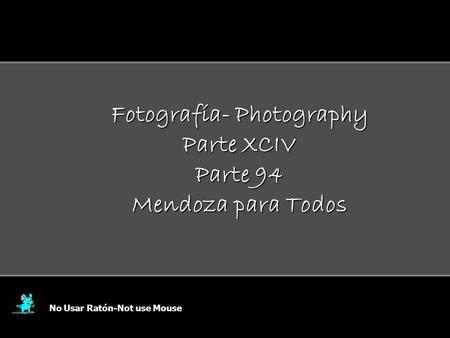 Fotografía- Photography Parte XCIV Parte 94 Mendoza para Todos No Usar Ratón-Not use Mouse.