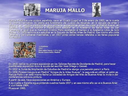MARUJA MALLO Maruja Mallo fue una pintora española, nace en Vivero (Lugo) el 5 de enero de 1902, es la cuarta de catorce hermanos. Su padre era funcionario.