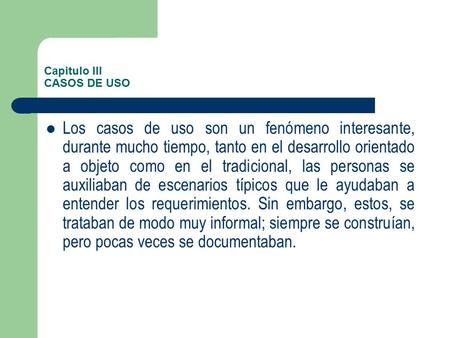 Capitulo III CASOS DE USO Los casos de uso son un fenómeno interesante, durante mucho tiempo, tanto en el desarrollo orientado a objeto como en el tradicional,