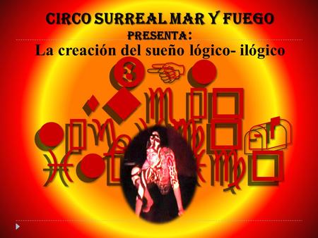 “El sueño lógico- ilógico ” “El sueño lógico- ilógico ” CIRCO surreal MAR Y FUEGO PRESENTA CIRCO surreal MAR Y FUEGO PRESENTA : La creación del sueño lógico-