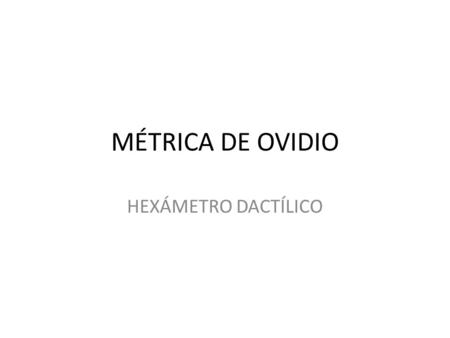 MÉTRICA DE OVIDIO HEXÁMETRO DACTÍLICO.