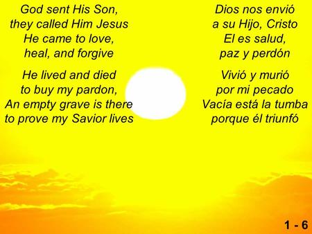 God sent His Son, they called Him Jesus He came to love, heal, and forgive He lived and died to buy my pardon, An empty grave is there to prove my Savior.