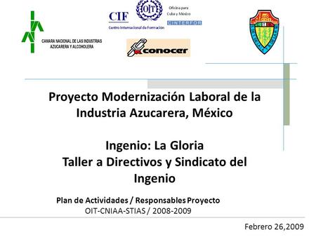 Plan de Actividades / Responsables Proyecto OIT-CNIAA-STIAS / 2008-2009 Proyecto Modernización Laboral de la Industria Azucarera, México Ingenio: La Gloria.