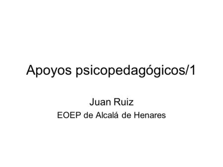 Apoyos psicopedagógicos/1 Juan Ruiz EOEP de Alcalá de Henares.