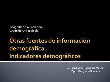 Geografía de la Población Grado de Antropología Dr. Juan Carlos Rodríguez Mateos Dpto. Geografía Humana.