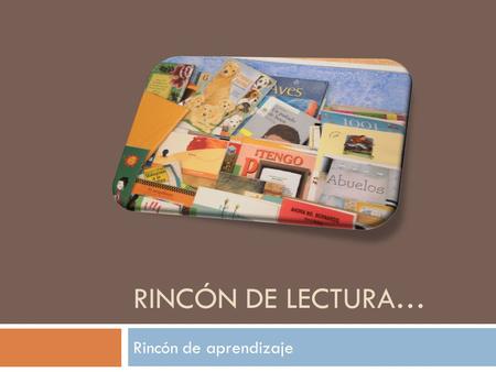 RINCÓN DE LECTURA… Rincón de aprendizaje Busca…  Acercar a los niños al manejo del acervo  Familiarizarlos con la lengua escrita  Exploren los libros.