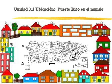 Unidad 3.1 Ubicación: Puerto Rico en el mundo