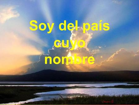 Soy del país cuyo nombre Soy del país cuyo nombre hace brotar en el alma limpio manantial de sueños que galopan por la nieve más alta de la montaña,
