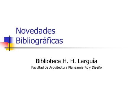 Novedades Bibliográficas Biblioteca H. H. Larguía Facultad de Arquitectura Planeamiento y Diseño.