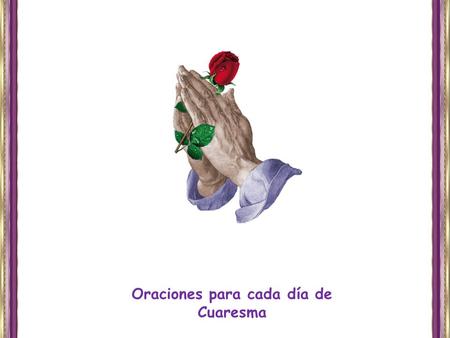 Oraciones para cada día de Cuaresma. Miércoles de Ceniza Jueves después de Ceniza Viernes después de Ceniza Sábado después de Ceniza I Domingo I Lunes.