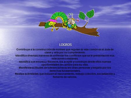 LOGROS Contribuye a la construcción de normas que regulan la vida común en el aula de clase y vela por su cumplimiento. Identifica diversas maneras de.