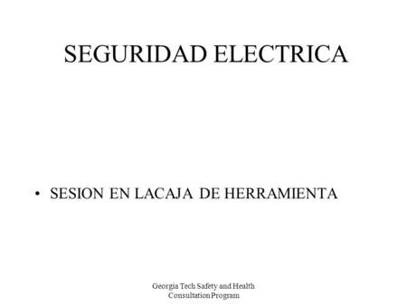 Georgia Tech Safety and Health Consultation Program SEGURIDAD ELECTRICA SESION EN LACAJA DE HERRAMIENTA.
