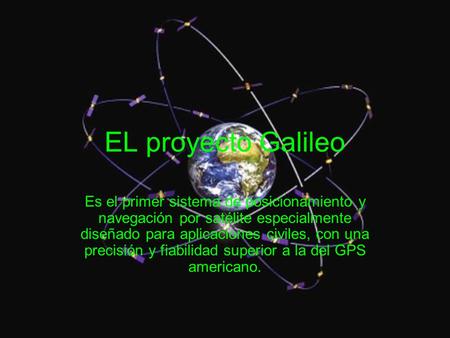 EL proyecto Galileo Es el primer sistema de posicionamiento y navegación por satélite especialmente diseñado para aplicaciones civiles, con una precisión.