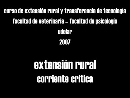 Extensión rural corriente crítica curso de extensión rural y transferencia de tecnología facultad de veterinaria – facultad de psicología udelar 2007.