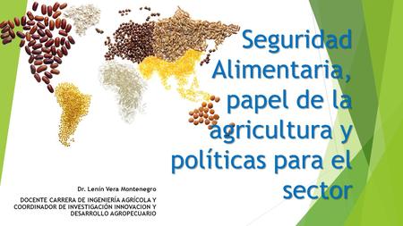 Seguridad Alimentaria, papel de la agricultura y políticas para el sector Dr. Lenín Vera Montenegro DOCENTE CARRERA DE INGENIERÍA AGRÍCOLA Y COORDINADOR.