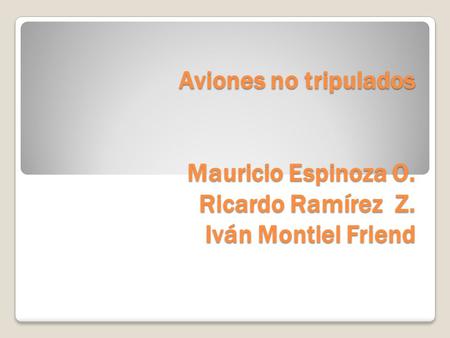 Aviones no tripulados Mauricio Espinoza O. Ricardo Ramírez Z. Iván Montiel Friend.