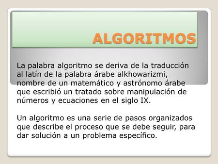 ALGORITMOS La palabra algoritmo se deriva de la traducción al latín de la palabra árabe alkhowarizmi, nombre de un matemático y astrónomo árabe que escribió.