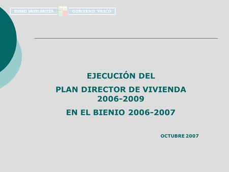 EJECUCIÓN DEL PLAN DIRECTOR DE VIVIENDA 2006-2009 EN EL BIENIO 2006-2007 OCTUBRE 2007.