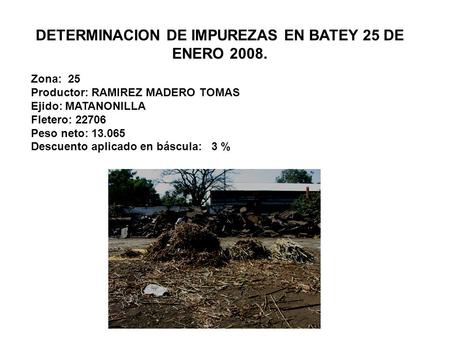 DETERMINACION DE IMPUREZAS EN BATEY 25 DE ENERO 2008. Zona: 25 Productor: RAMIREZ MADERO TOMAS Ejido: MATANONILLA Fletero: 22706 Peso neto: 13.065 Descuento.