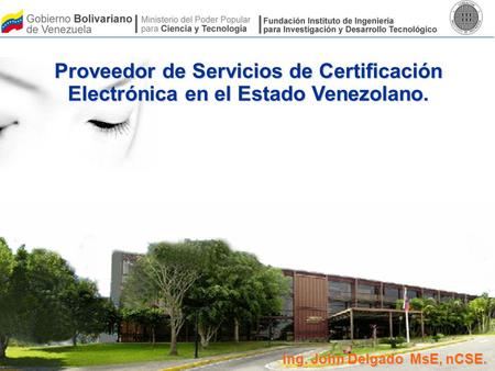 Proveedor de Servicios de Certificación Electrónica en el Estado Venezolano. Ing. John Delgado MsE, nCSE.