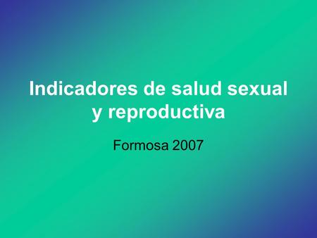 Indicadores de salud sexual y reproductiva Formosa 2007.