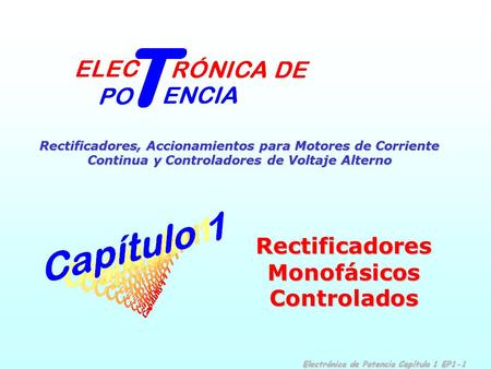 Electrónica de Potencia Capítulo 1 EP1-1 Rectificadores, Accionamientos para Motores de Corriente Continua y Controladores de Voltaje Alterno Rectificadores.