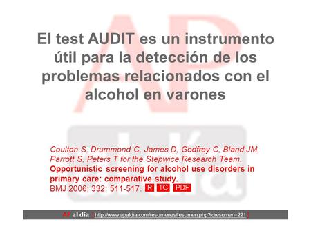 El test AUDIT es un instrumento útil para la detección de los problemas relacionados con el alcohol en varones Coulton S, Drummond C, James D, Godfrey.