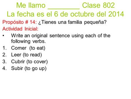Me llamo ________ Clase 802 La fecha es el 6 de octubre del 2014 Propósito # 14: ¿Tienes una familia pequeña? Actividad Inicial: Write an original sentence.