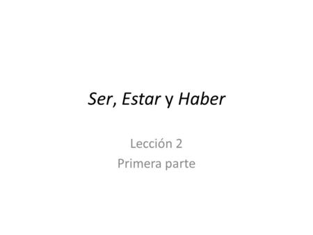 Ser, Estar y Haber Lección 2 Primera parte. Uses of Ser DIP DESCRIBES - – Origin, material, possession (ser + de) – Relationships – Physical attributes/Characteristics.
